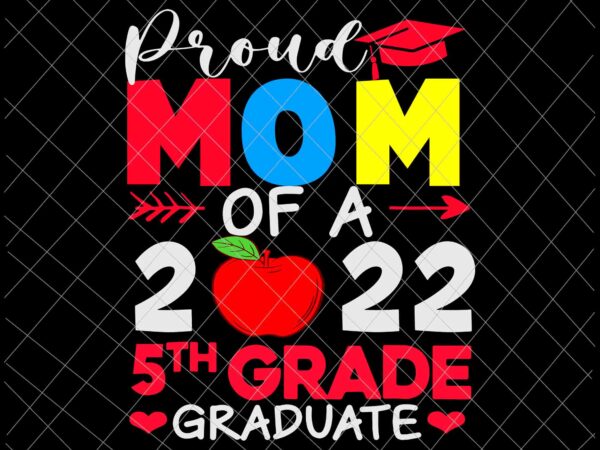 Proud mom of a 5th grade graduate 2022 svg, 5th grade graduate svg, class of school 2022 svg, day of school svg t shirt illustration