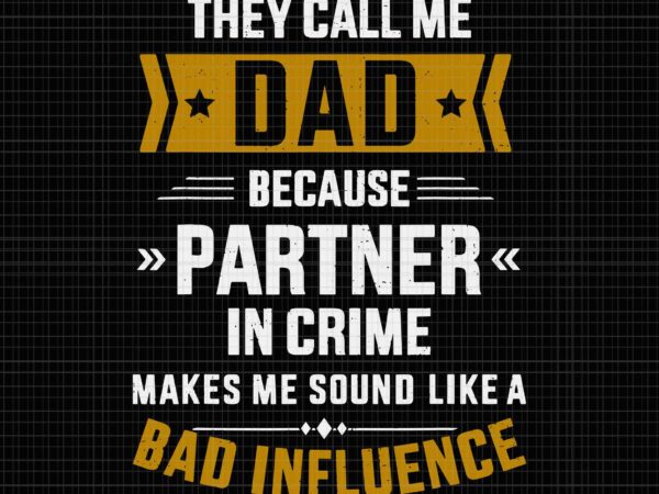 They call me dad because partner in crime makes me sound like a bad influence svg, father’s day svg, father svg, dad svg t shirt designs for sale