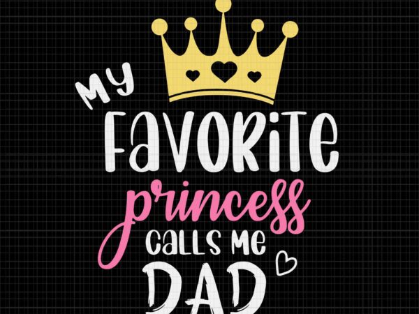 My favorite princess calls me dad svg, funny father’s day svg, father svg, dad svg, daddy svg t shirt designs for sale