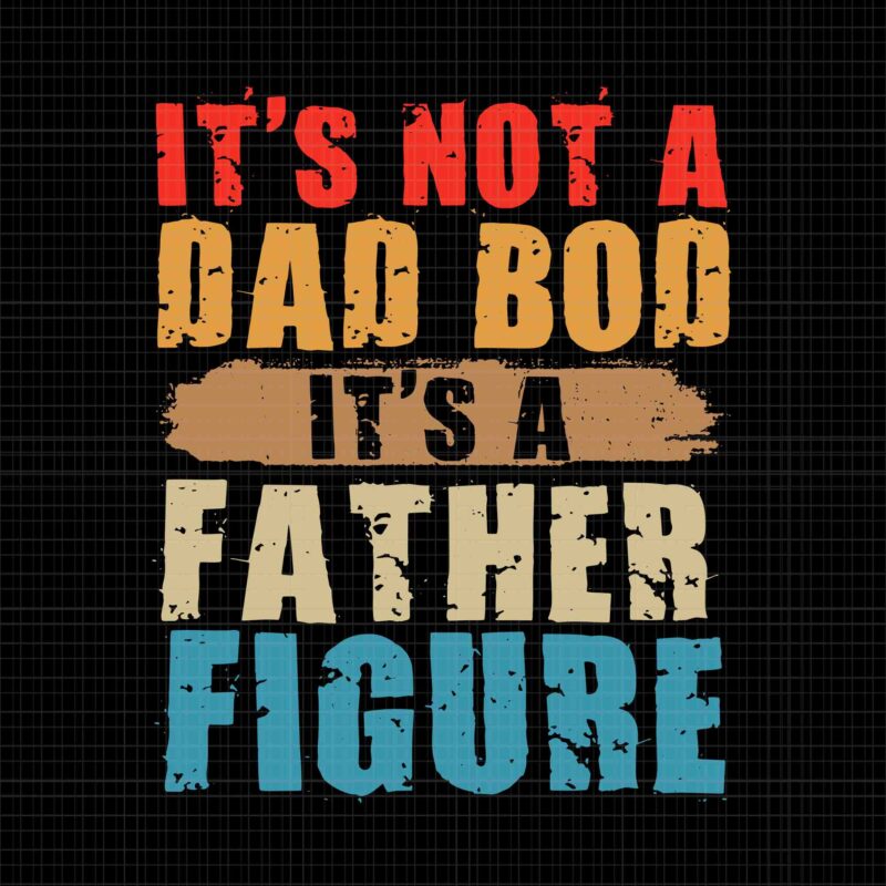 It’s Not A Dad Bod It’s A Father Figure Svg, Funny Father’s Day Svg, Dad Bob Svg, Father Svg, Daddy Svg