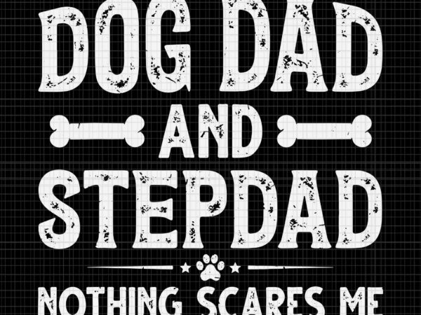 I have two titles dog dad and stepdad svg, father’s day svg, dog dad and stepdad nothing scares me svg, dog dad svg, father svg t shirt design for sale