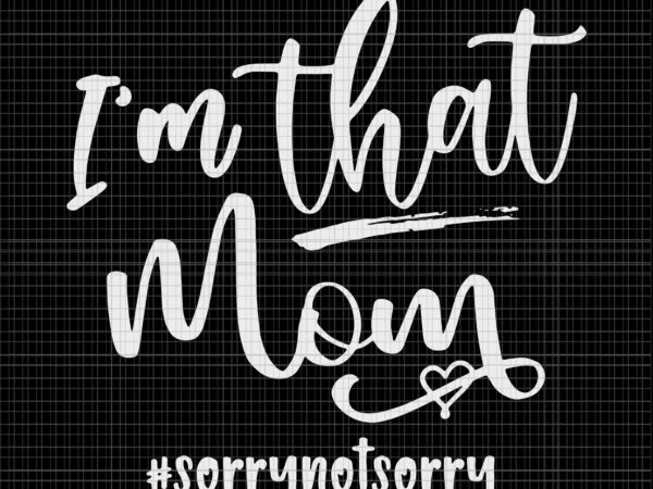 I’m that mom svg, sorrry not sorry svg, mom life svg, mother’s day svg, mother svg, mom svg t shirt design for sale