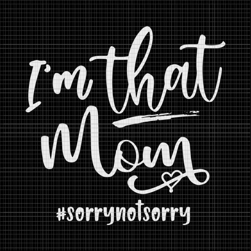 I’m That Mom Svg, Sorrry Not Sorry Svg, Mom Life Svg, Mother’s Day Svg, Mother Svg, Mom Svg