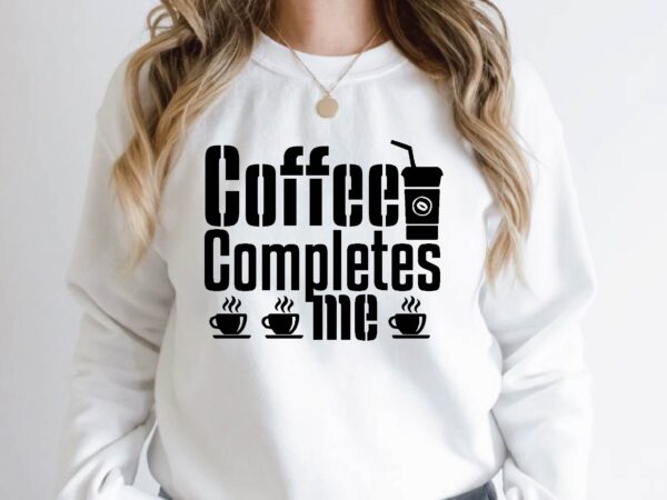 Coffee completes me t shirt vector file