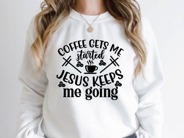 Coffee gets me started jesus keeps me going t shirt vector file