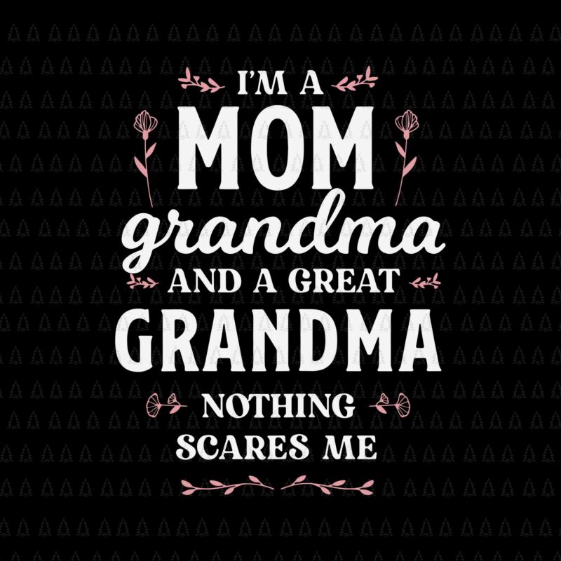 I’m A Mom Grandma And A Great Grandma Svg, Funny Mother’s Day Svg, Grandma Svg, Mother’s Day Svg, Mother Svg