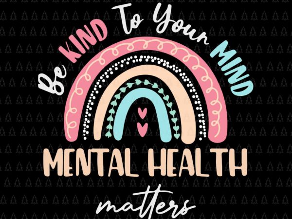 Be kind to your mind mental health matters awareness svg, be kind to your mind svg, be kind svg t shirt template