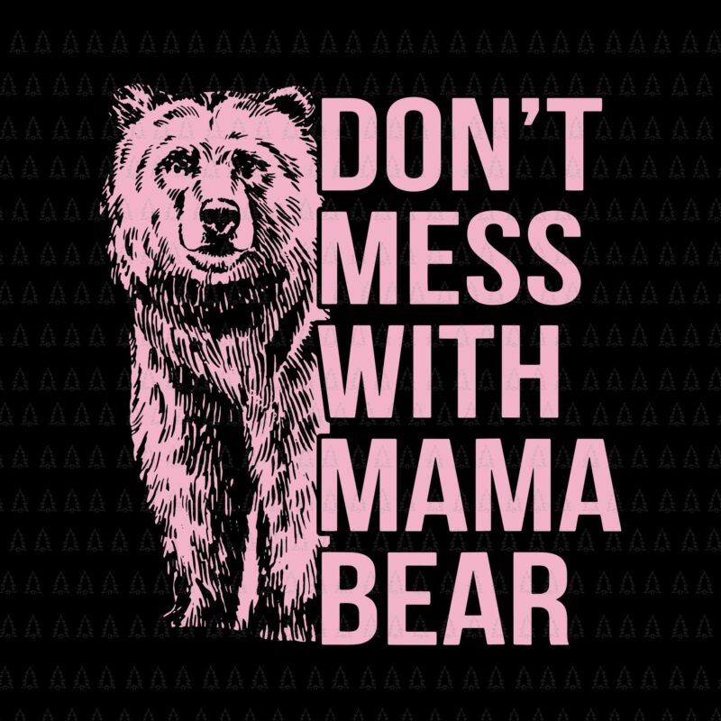 Don’t Mess with Mama Bear Svg, Mama Bear Svg, Bear Svg, Mother’s Day Svg, Mother Svg, Mama Svg