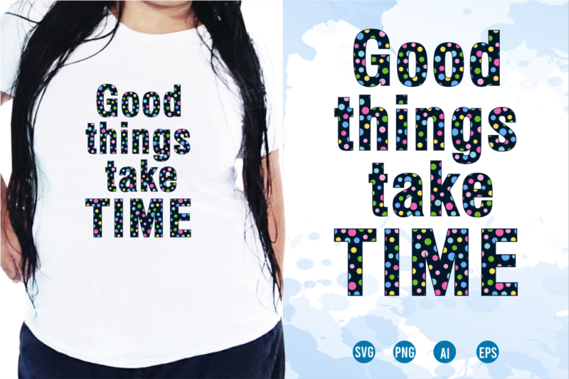 Good Things Take Time, Quotes T shirt Design, Funny T shirt Design, Sublimation T shirt Designs, T shirt Designs Svg, t shirt designs vector,