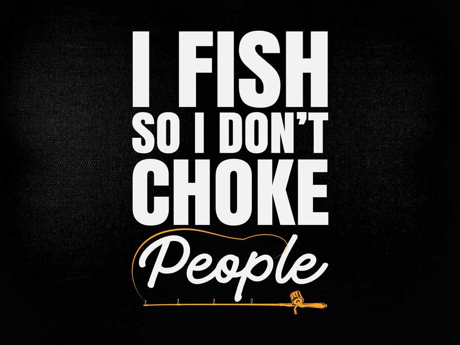 I Fish So I Don't Choke People Funny Sayings Fishing - I Fish So I Dont  Choke People - Posters and Art Prints