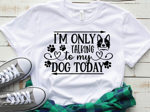 I’m only talking to my dog today t shirt design for sale