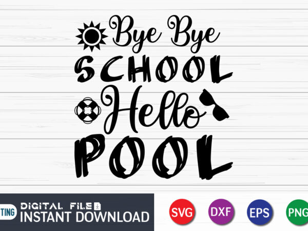 Bye bye school hello pool svg shirt, summer shirt, summer svg quotes, summer svg bundle, beach life shirt svg, summer t shirt vector graphic, summer t shirt vector illustration, summer