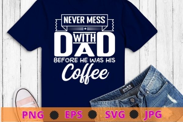 Never Mess Dad Before Has Coffee For Men Father Day T-Shirt design svg, funny, saying, cute file, screen print, print ready, vector eps, editable eps, shirt design png, quote,