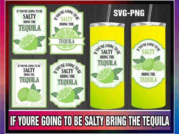 If youre going to be salty bring the tequila svg, limes svg, limes label png, tequila svg, salty svg, tequila png, instant download 1013697570 t shirt design for sale