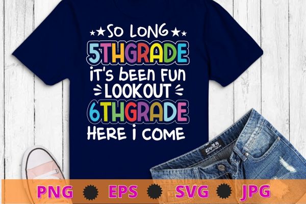 So long 5th grade it’s been fun lookout 6th grade here i come tshirt design svg