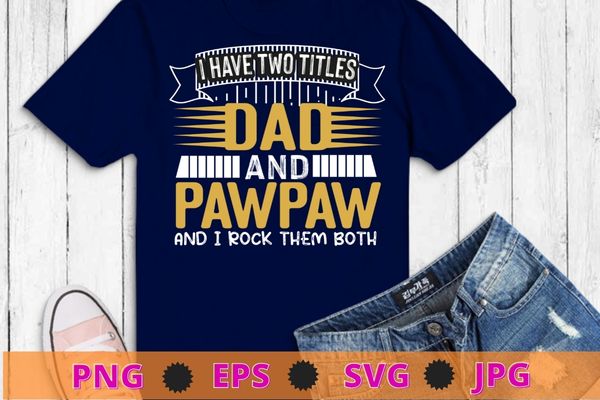 I Have Two Titles Dad And Pawpaw And I Rock Them Both T-Shirt design svg,funny, saying, cute file, screen print, print ready, vector eps