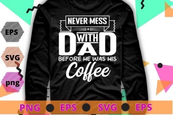 Never Mess Dad Before Has Coffee For Men Father Day T-Shirt design svg, funny, saying, cute file, screen print, print ready, vector eps, editable eps, shirt design png, quote,