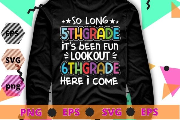 So long 5th grade it’s been fun lookout 6th grade here i come Tshirt design svg