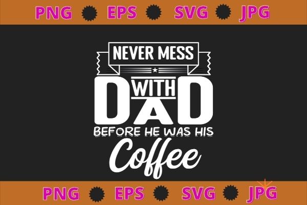 Never mess dad before has coffee for men father day t-shirt design svg, funny, saying, cute file, screen print, print ready, vector eps, editable eps, shirt design png, quote,