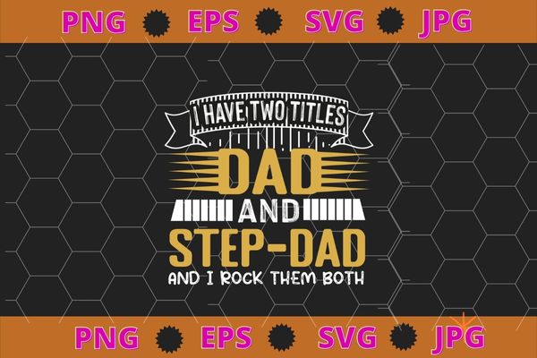 I have two titles dad and step-dad t shirt fathers day gifts t-shirt design svg, funny, saying, cute file, screen print