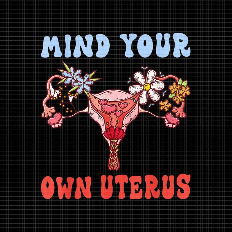 Mind Your Own Uterus Floral Png, My Uterus My Choice Png, Pro Roe 1973 Png, Prochoice Png, Women’s Rights Feminism Protect Png