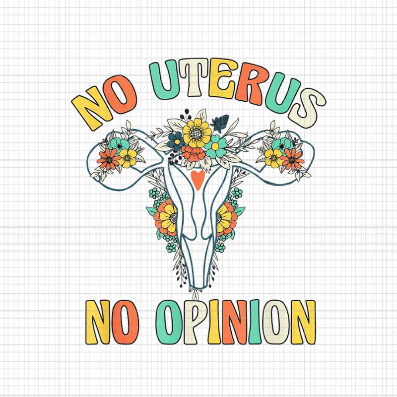 No Uterus No Opinion Png, My Body Choice Mind Your Own Uterus Png, Pro Roe 1973 Png, Prochoice Png, Women’s Rights Feminism Protect Png