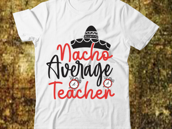 Nacho average teacher svg cut file , back to school svg bundle, girl first day of school shirt, pre-k svg, kindergarten, 1st, 2 grade shirt svg file for cricut & T shirt vector artwork