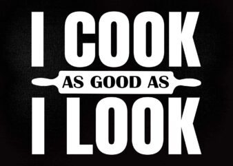 I Cook As Good As I Look SVG editable vector t-shirt design printable files