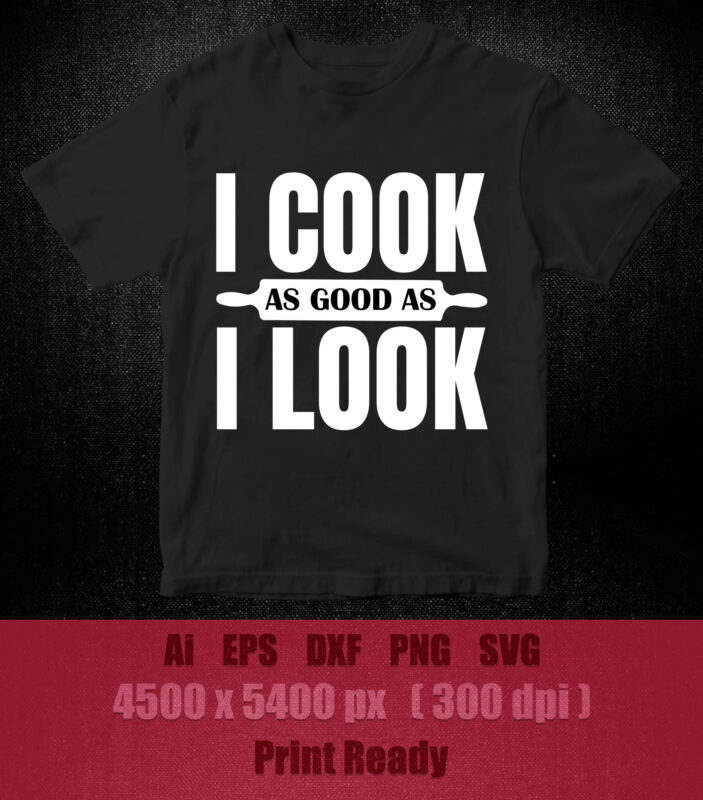 I Cook As Good As I Look SVG editable vector t-shirt design printable files