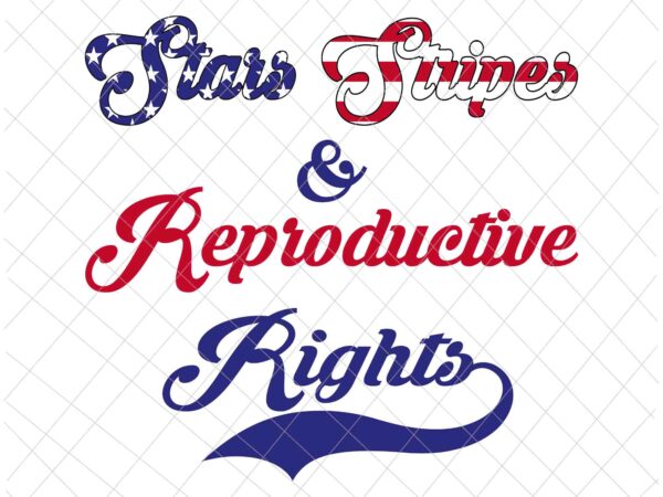 Stars stripes reproductive rights svg, 4th of july svg, pro roe 1973 svg, prochoice svg, women’s rights feminism protect svg t shirt template vector