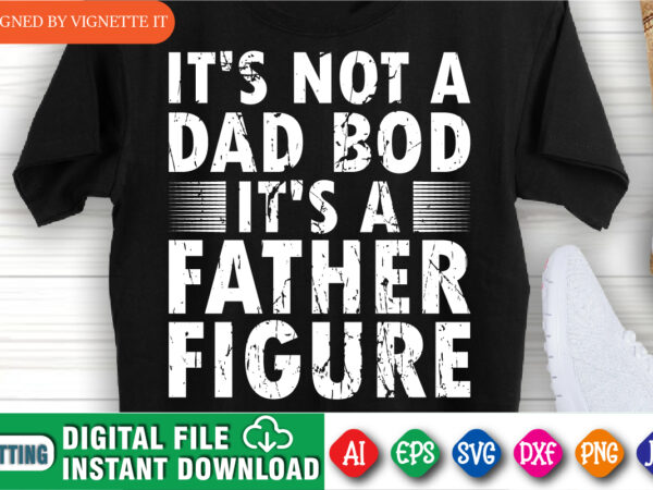 It’s not a dad bod it’s a father figure shirt print template, funny father day t-shirt design