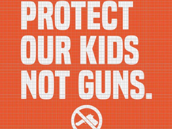 Wear orange protect our kids not guns end guns violence svg, protect our kids not guns svg, enough end gun violence svg t shirt design for sale