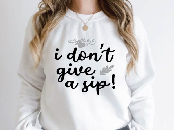 I don’t give a sip! t shirt design for sale