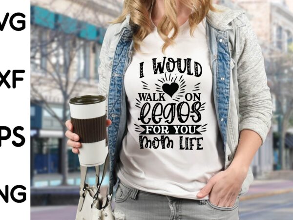 I would walk on legos for you mom life t shirt design for sale