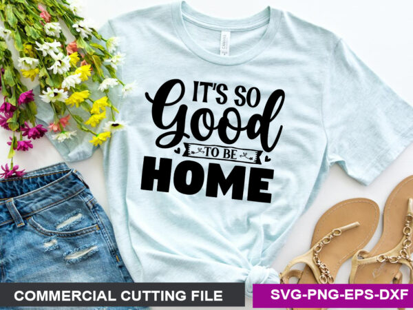 It’s so good to be home- svg t shirt design for sale