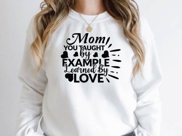 Mom you taught by example learned by love t shirt designs for sale