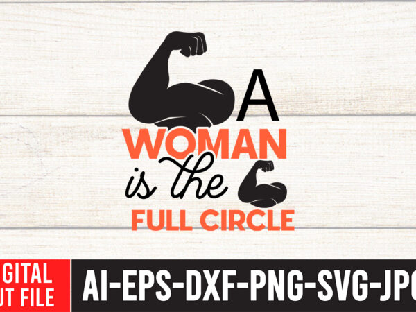 A woman is the full circle t-shirt design , a woman is the full circlesvg cut file , strong woman svg bundle , strong woman svg bundle quotes, strong woman