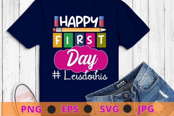 Happy First Day Let’s Do This Welcome Back To School Teacher T-Shirt design svg