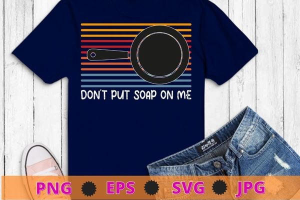 Don’t Put Soap On Me T-Shirt design svg, Skillet mom T-shirt design svg, I’m not old i am classic Cast Iron Cast Iron, cookware, Skillet,