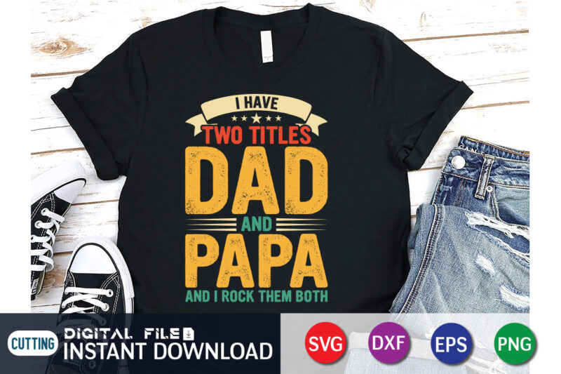 I have two titles dad and papa and i rock them both t shirt, papa png, dad svg shirt, dad svg shirt print template