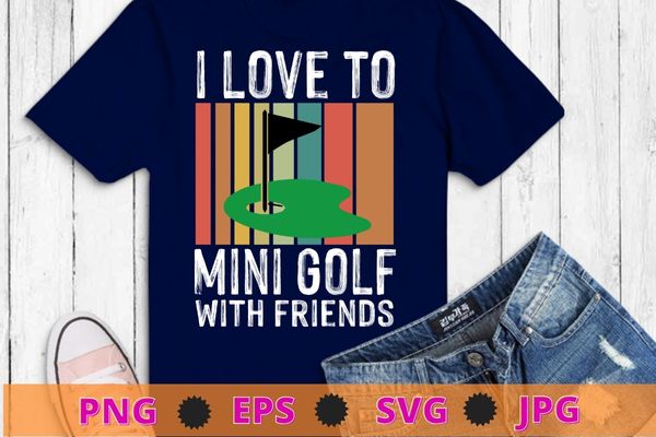 I Love To Mini Golf With Friends Golfers T-Shirt design svg, funny, saying, cute file, screen print, print ready, vector eps, editable eps