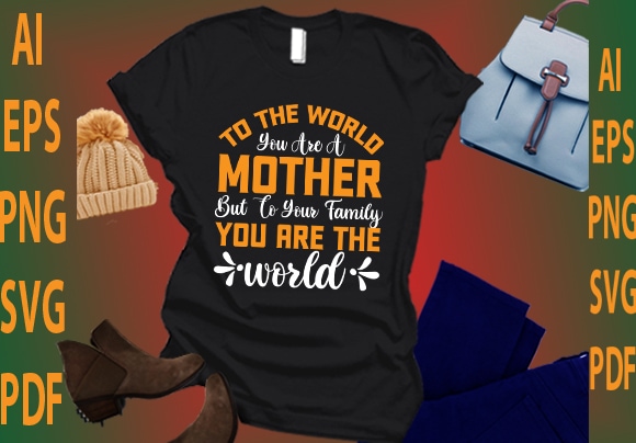 To the world you are a mother but to your family you are the world t shirt designs for sale