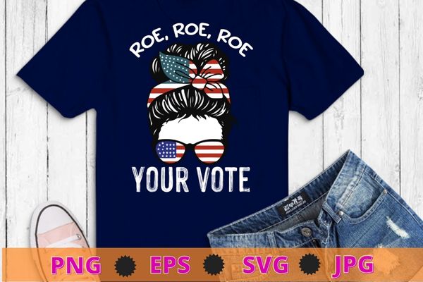 Womens Roe Roe Roe Your Vote Messy Bun US Flag T-Shirt design svg, Roe Your Vote Pro Choice png, Roe Roe Roe Your Vote, Simple Pro Choice, Vote- Voting T-Shirt