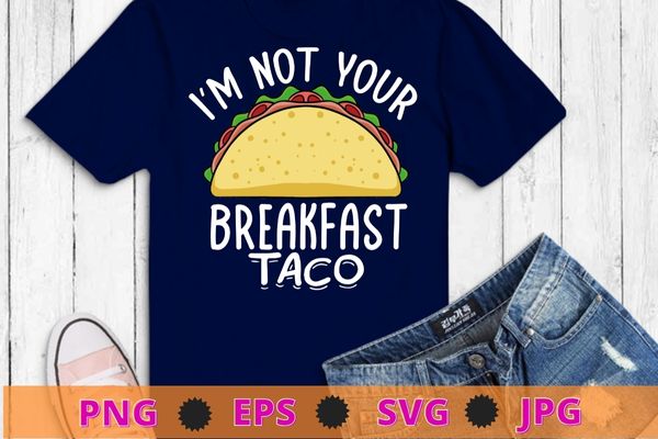 I’m not your breakfast taco Jill Biden Tee shirt design svg, taco, Jill Biden,