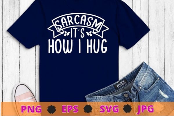 Sarcasm It’s How I Hug Funny Novelty T-Shirt design svg, funny, Sarcasm shirt design, funny quote, sarcastic, nard, geek, humor quote, funny saying,