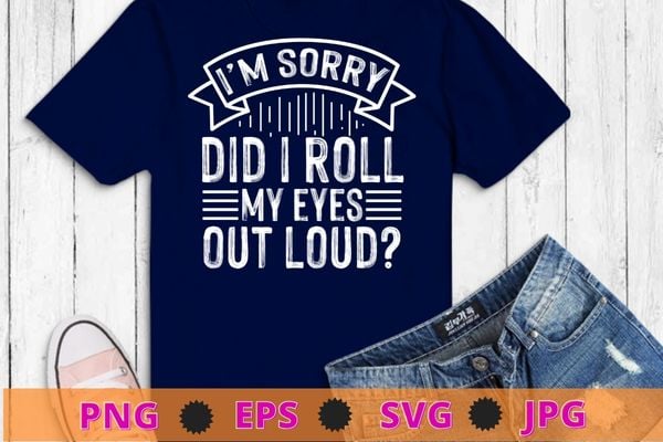 I’m sorry Did I Roll My Eyes Out Loud T-Shirt design svg, funny, Sarcasm shirt design, funny quote, sarcastic, nard, geek, humor quote, funny saying,