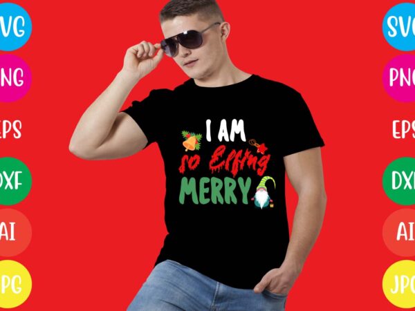 I am so elfing merry t-shirt design