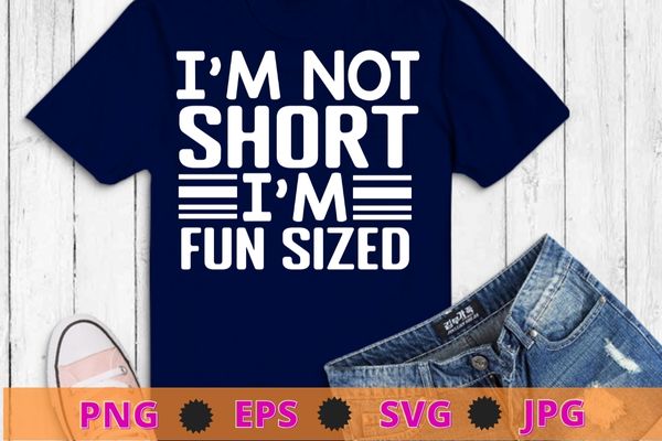 I’m not short I’m fun sized T-Shirt design svg, Funny sayings Tee png, funny, saying, cute file, screen print, print ready