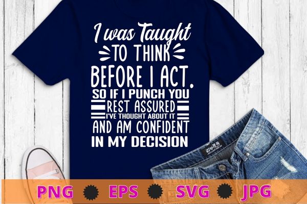 I Was Taught To Think Before I Act Funny Sarcasm Sarcastic T-Shirt design svg, funny quote shirt, sarcastic shirt, nard shirt, geek shirt,