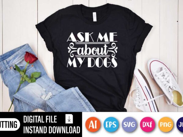 Ask me about my dog, sk me about my dog shirts, funny dog shirt, dogs owner shirt, dog lover shirt, dog lover gift, dog lover, dog shirts t shirt vector